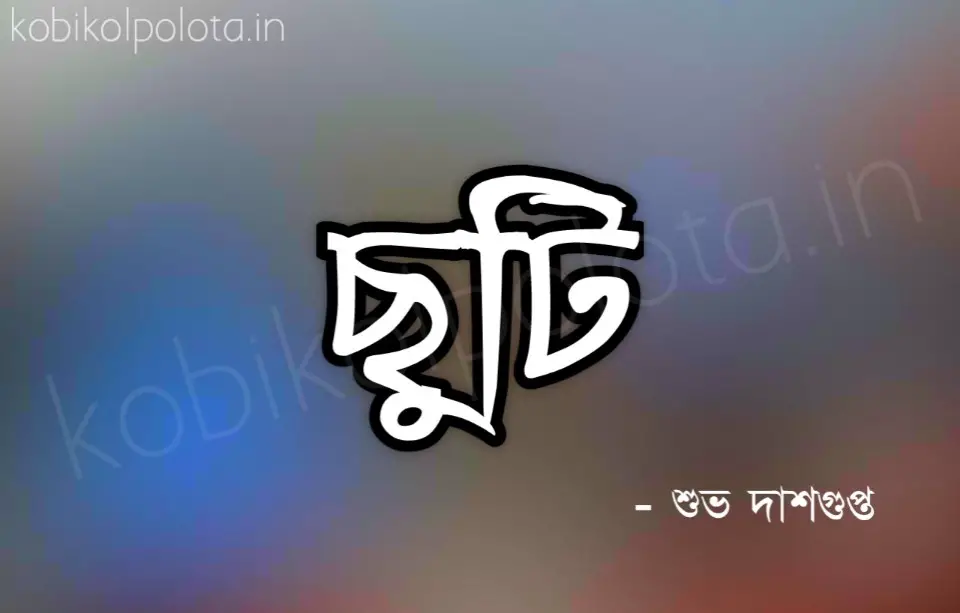 Chuti Kobita Lyrics Subho Dasgupta ছুটি কবিতা শুভ দাশগুপ্ত