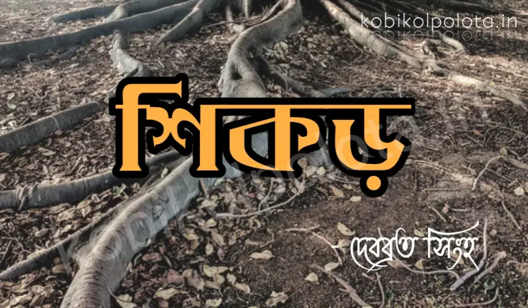 Shikor kobita lyrics Debabrata Singha : শিকড় – দেবব্রত সিংহ