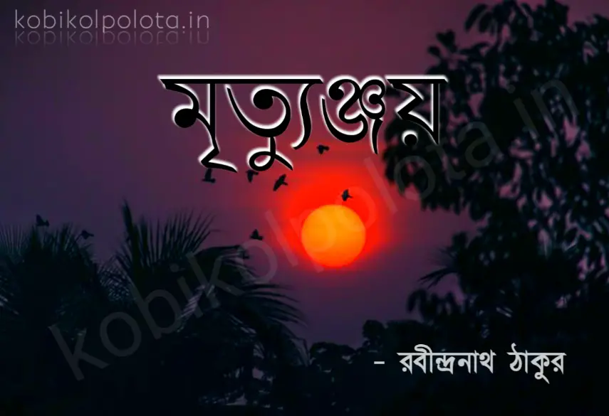 Mrityunjoy bengali poem lyrics - মৃত্যুঞ্জয় কবিতা - রবীন্দ্রনাথ ঠাকুর