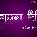Kajla didi kobita lyrics poem : কাজলা দিদি - যতীন্দ্রমোহন বাগচী