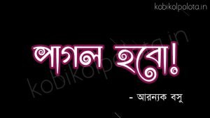 Pagol hobo kobita Aranyak Basu : পাগল হবাে! - আরণ্যক বসু