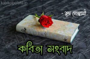 Kobita songbad poem lyrics কবিতা সংবাদ - রুদ্র গোস্বামী