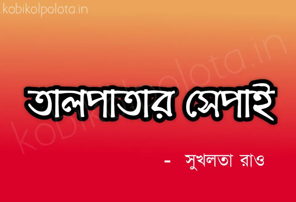 Talpatar shepai kobita poem lyrics তালপাতার সেপাই কবিতা - সুখলতা রাও