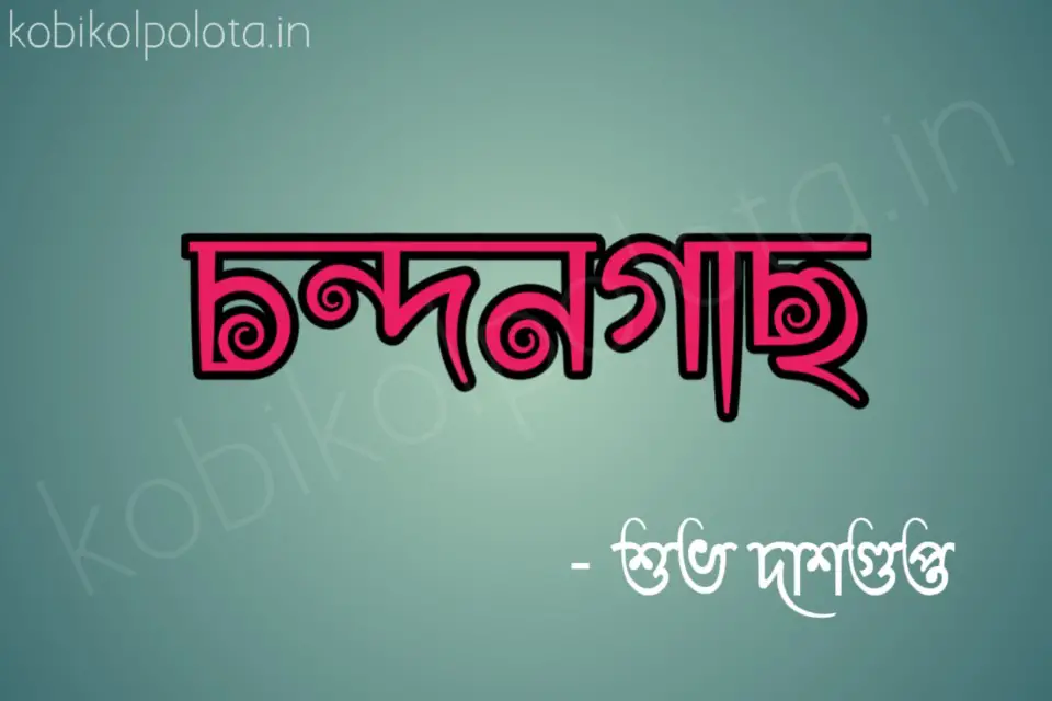Chandangach kobita poem lyrics চন্দনগাছ কবিতা - শুভ দাশগুপ্ত