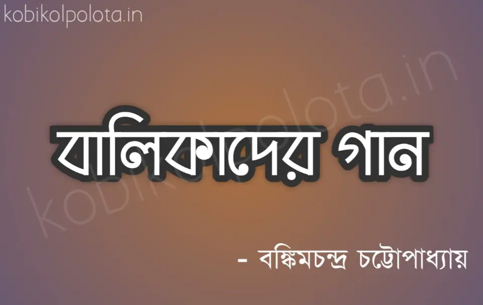Balikader gaan Bangla kobita বালিকাদের গান – বঙ্কিমচন্দ্র চট্টোপাধ্যায়