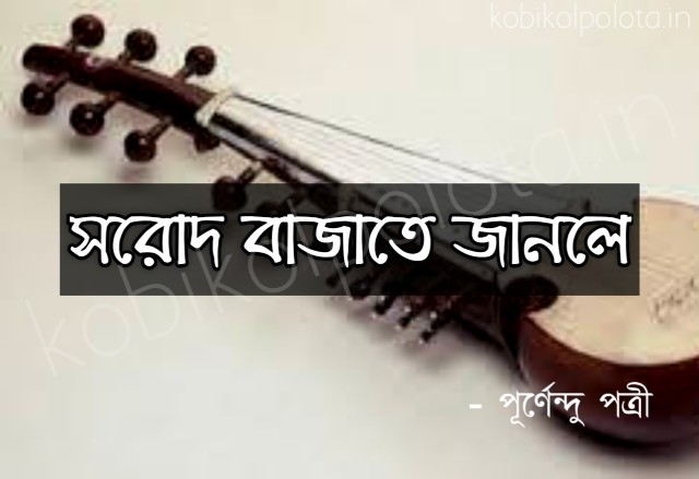 Shorod bajate janle kobita lyrics সরোদ বাজাতে জানলে – পূর্ণেন্দু পত্রী