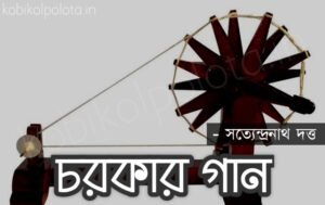 Chorkar gaan kobita Satyendranath Dutta চরকার গান - সত্যেন্দ্রনাথ দত্ত