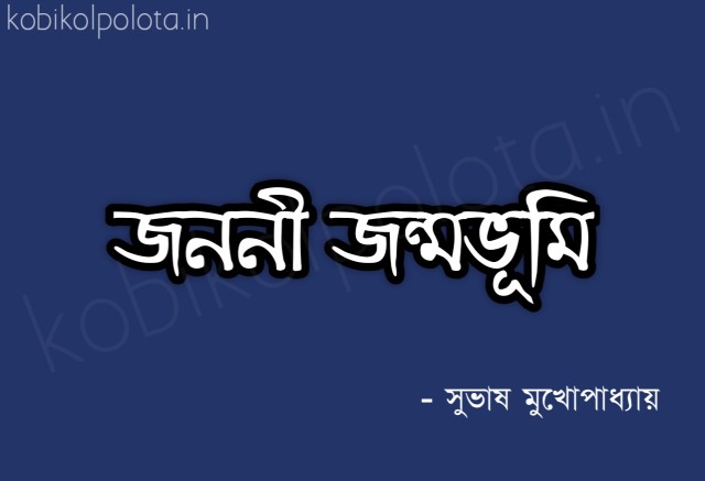 Janani janmabhoomi kobita lyrics জননী জন্মভূমি - সুভাষ মুখোপাধ্যায়