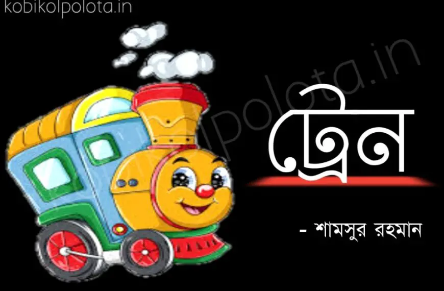 Train kobita Shamshur Rahaman ট্রেন কবিতা শামসুর রাহমান