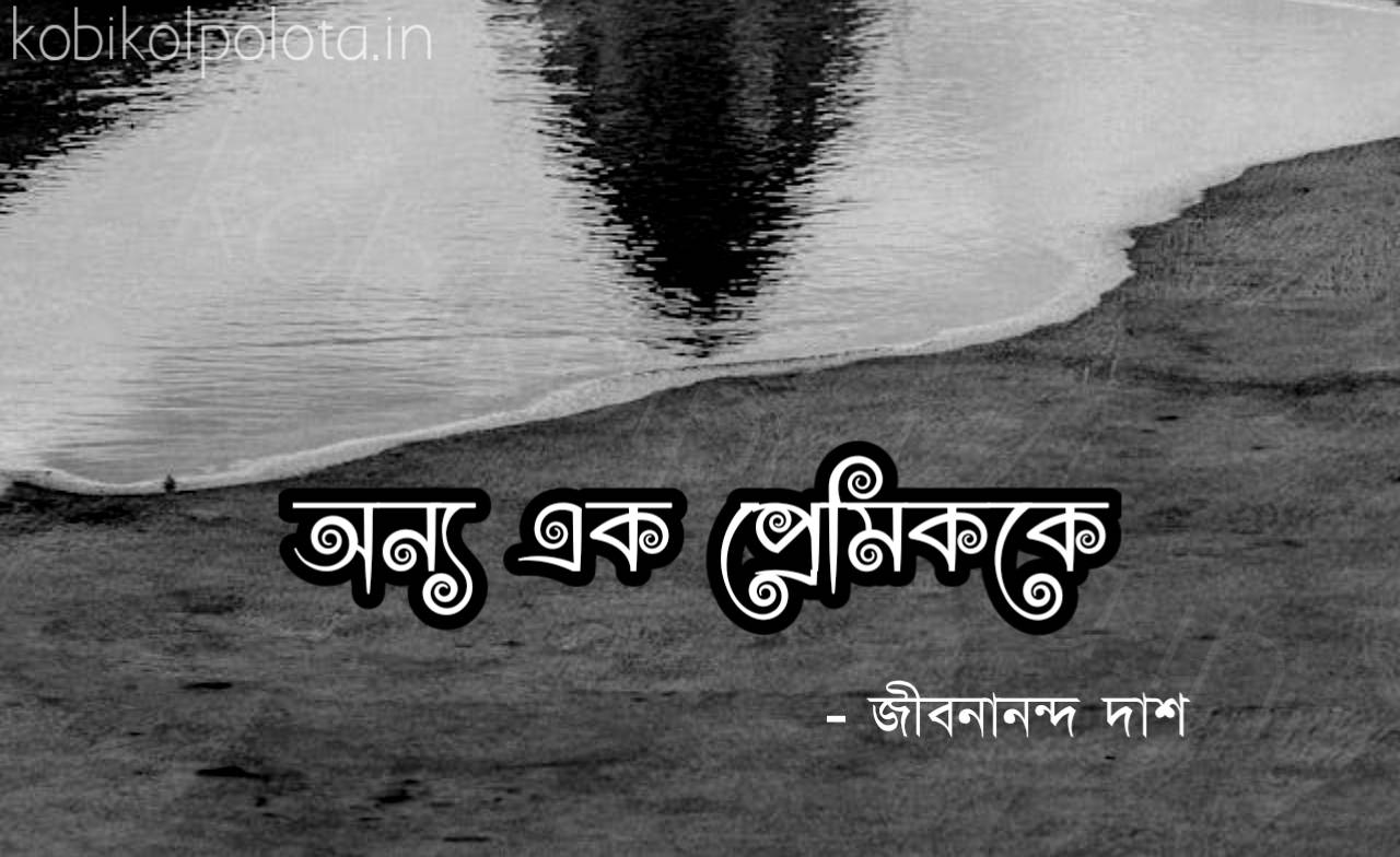 অন্য এক প্রেমিককে কবিতা জীবনানন্দ দাশ Onno ak premik ke kobita poem Jibanananda Das