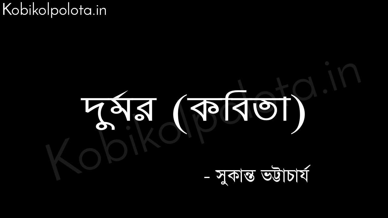 দুর্মর (কবিতা) - সুকান্ত ভট্টাচার্য Durmor poem by Sukanta Bhattacharya 